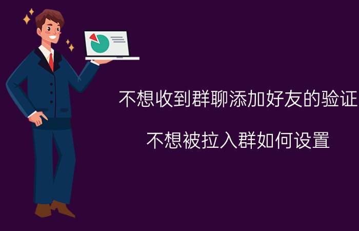 不想收到群聊添加好友的验证 不想被拉入群如何设置？